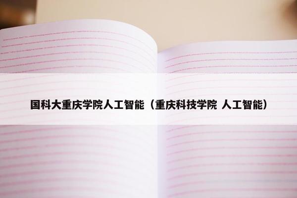 国科大重庆学院人工智能（重庆科技学院 人工智能）