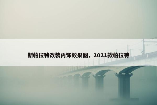 新帕拉特改装内饰效果图，2021款帕拉特