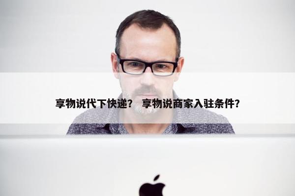 享物说代下快递？ 享物说商家入驻条件？