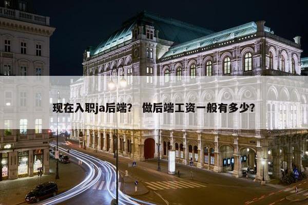 现在入职ja后端？ 做后端工资一般有多少？