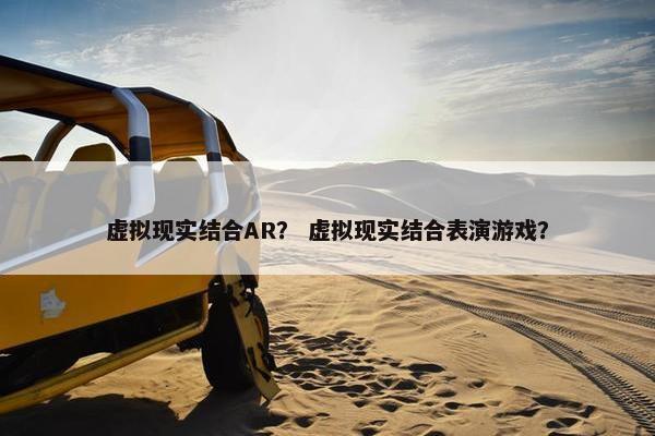 虚拟现实结合AR？ 虚拟现实结合表演游戏？