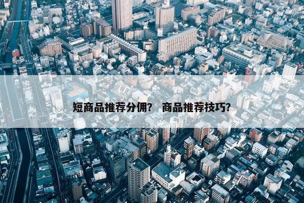 短商品推荐分佣？ 商品推荐技巧？
