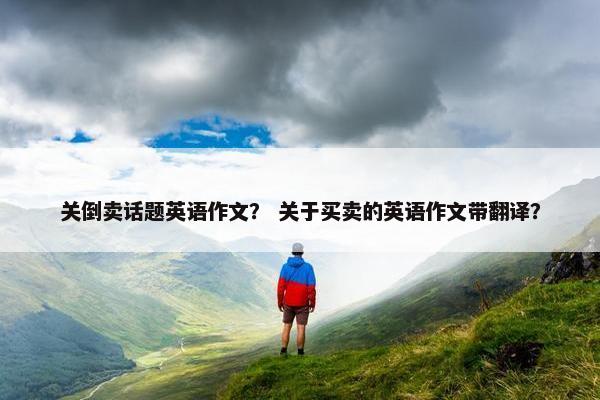 关倒卖话题英语作文？ 关于买卖的英语作文带翻译？