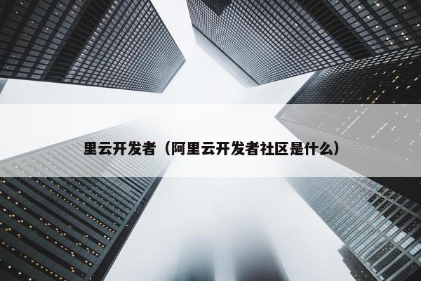 里云开发者（阿里云开发者社区是什么）