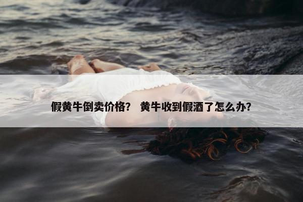 假黄牛倒卖价格？ 黄牛收到假酒了怎么办？