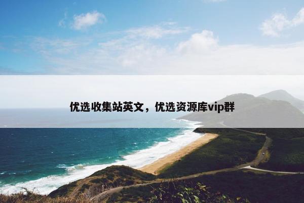 优选收集站英文，优选资源库vip群