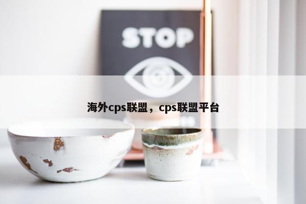 海外cps联盟，cps联盟平台