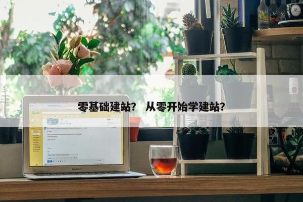 零基础建站？ 从零开始学建站？