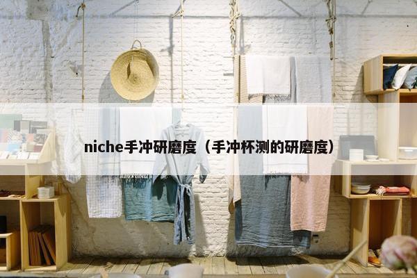 niche手冲研磨度（手冲杯测的研磨度）