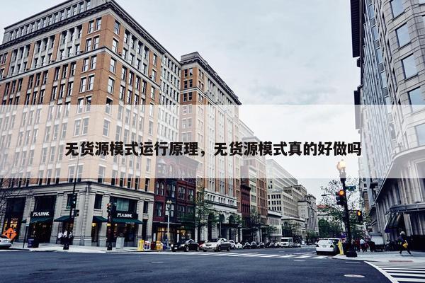 无货源模式运行原理，无货源模式真的好做吗