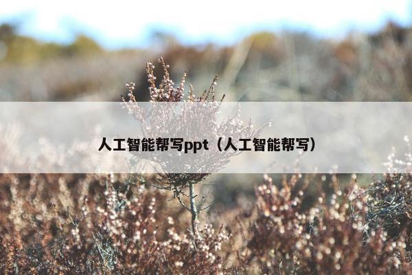 人工智能帮写ppt（人工智能帮写）
