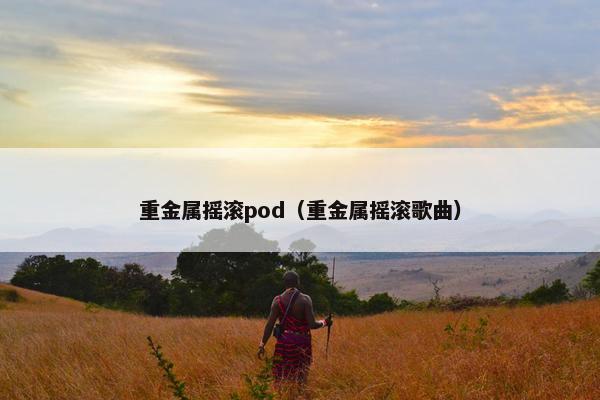 重金属摇滚pod（重金属摇滚歌曲）