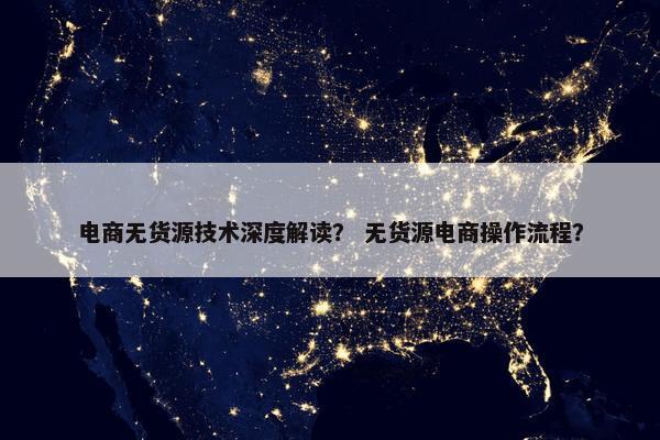 电商无货源技术深度解读？ 无货源电商操作流程？