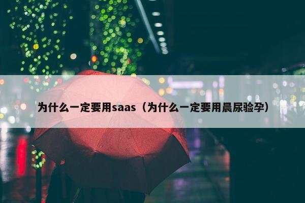 为什么一定要用saas（为什么一定要用晨尿验孕）