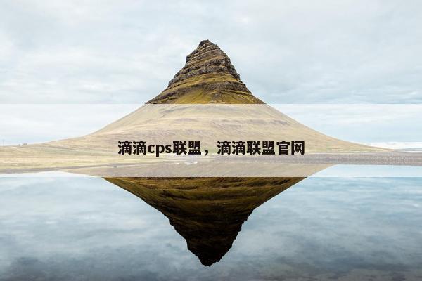 滴滴cps联盟，滴滴联盟官网