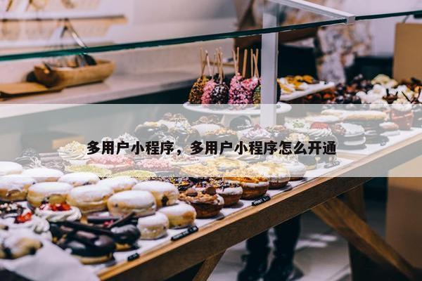 多用户小程序，多用户小程序怎么开通