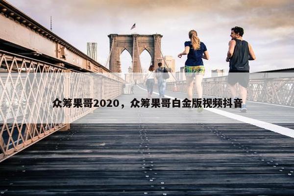 众筹果哥2020，众筹果哥白金版视频抖音