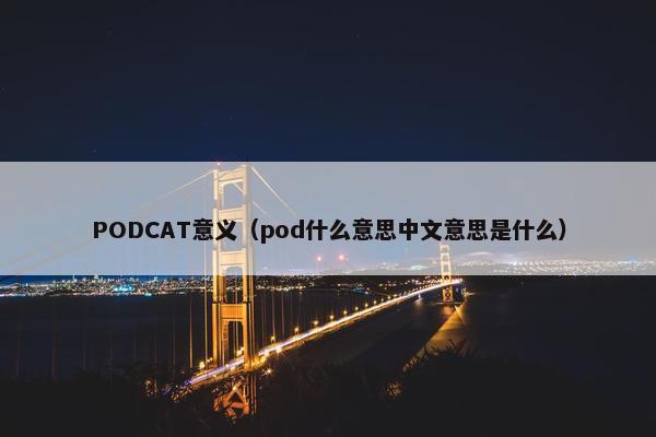 PODCAT意义（pod什么意思中文意思是什么）