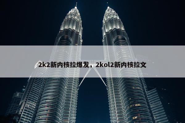 2k2新内核拉爆发，2kol2新内核拉文