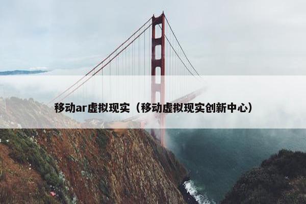 移动ar虚拟现实（移动虚拟现实创新中心）
