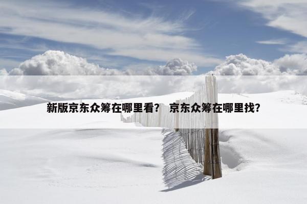 新版京东众筹在哪里看？ 京东众筹在哪里找？