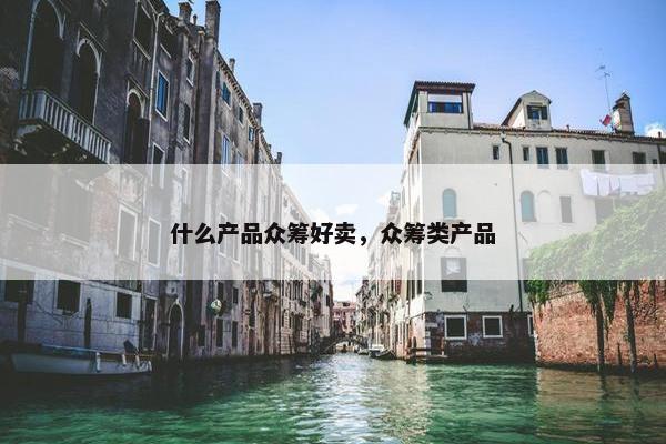 什么产品众筹好卖，众筹类产品