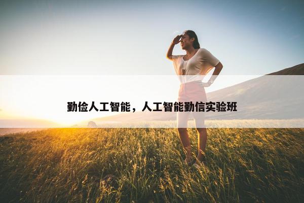 勤俭人工智能，人工智能勤信实验班