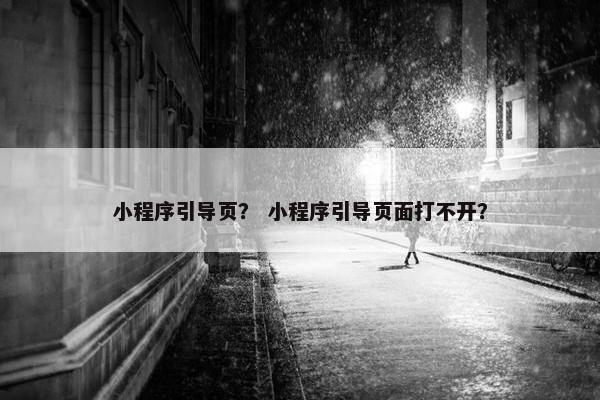 小程序引导页？ 小程序引导页面打不开？