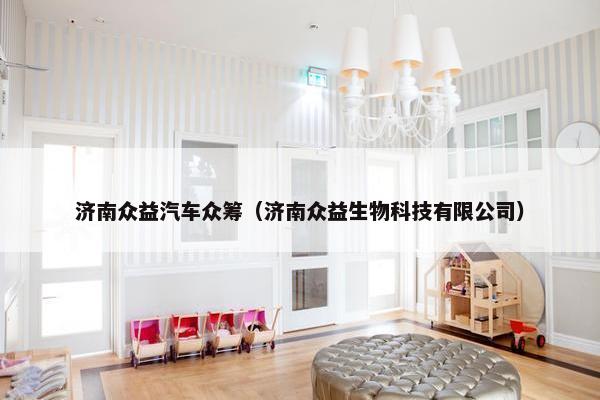 济南众益汽车众筹（济南众益生物科技有限公司）