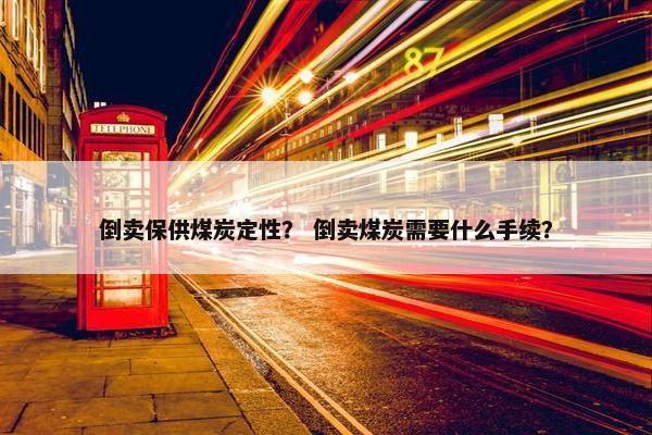 倒卖保供煤炭定性？ 倒卖煤炭需要什么手续？