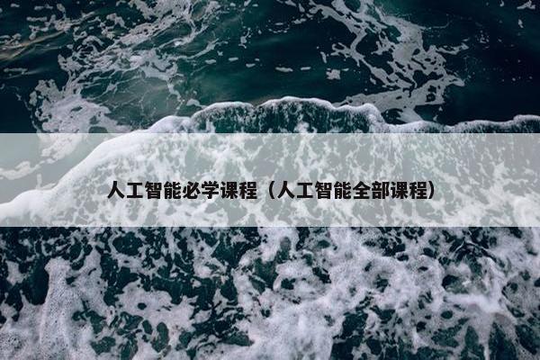 人工智能必学课程（人工智能全部课程）