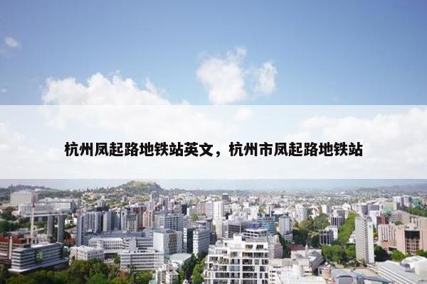 杭州凤起路地铁站英文，杭州市凤起路地铁站