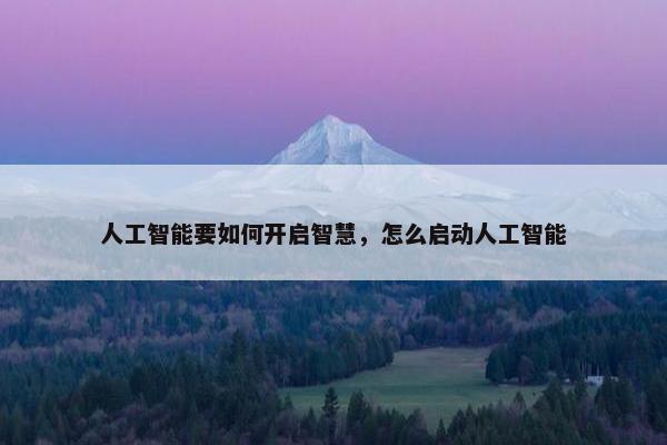 人工智能要如何开启智慧，怎么启动人工智能