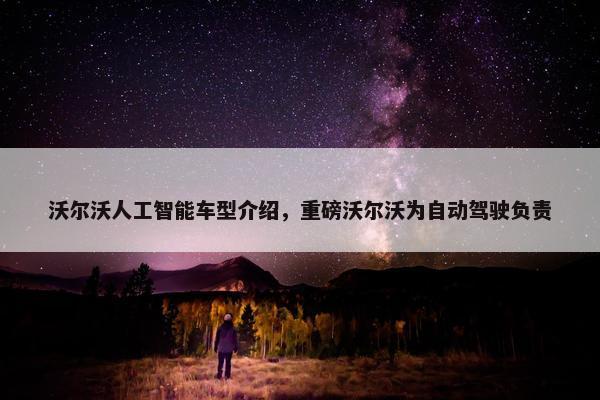 沃尔沃人工智能车型介绍，重磅沃尔沃为自动驾驶负责