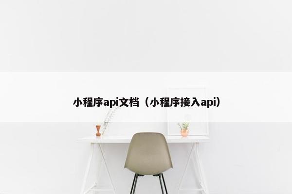小程序api文档（小程序接入api）