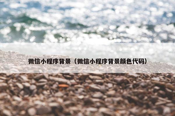 微信小程序背景（微信小程序背景颜色代码）