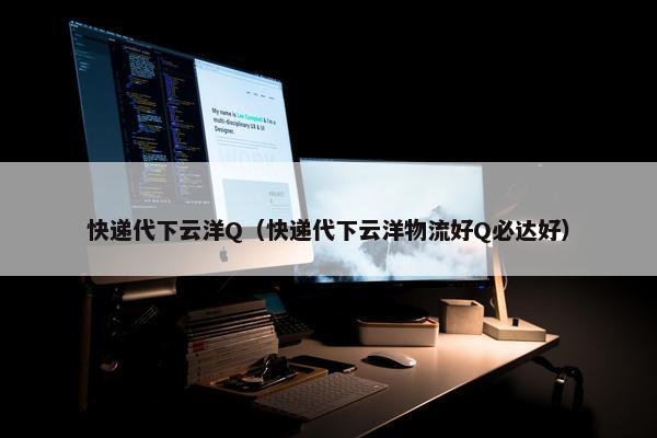 快递代下云洋Q（快递代下云洋物流好Q必达好）