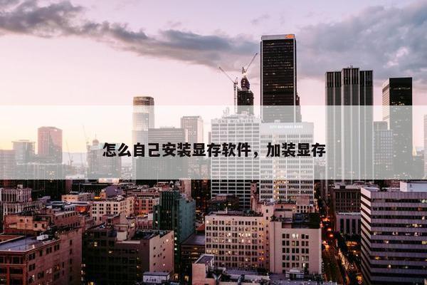 怎么自己安装显存软件，加装显存