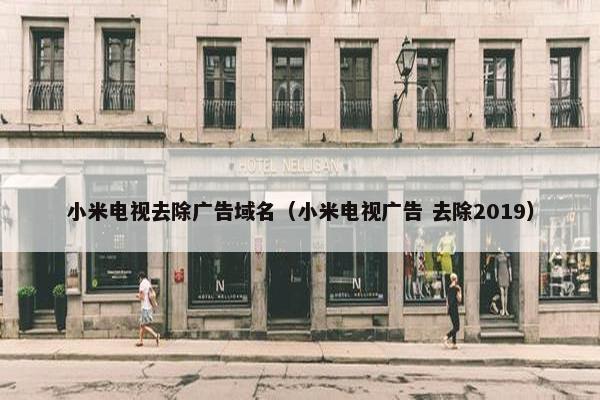 小米电视去除广告域名（小米电视广告 去除2019）