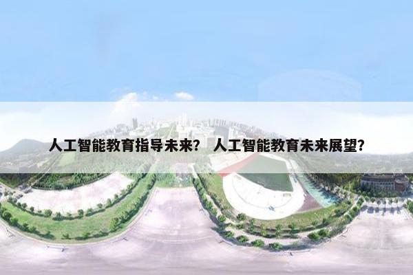 人工智能教育指导未来？ 人工智能教育未来展望？