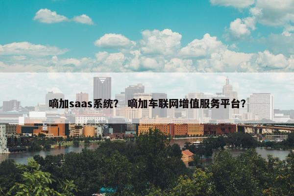 嘀加saas系统？ 嘀加车联网增值服务平台？