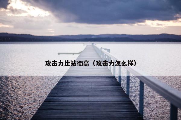 攻击力比站街高（攻击力怎么样）