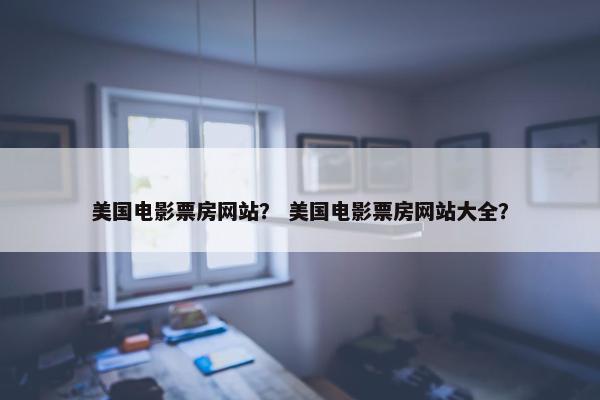 美国电影票房网站？ 美国电影票房网站大全？