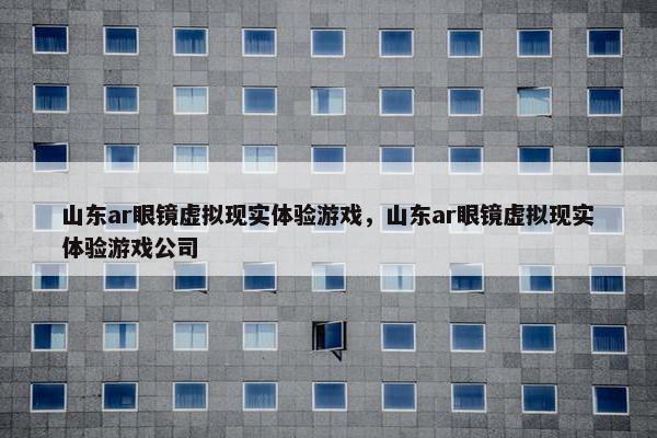 山东ar眼镜虚拟现实体验游戏，山东ar眼镜虚拟现实体验游戏公司