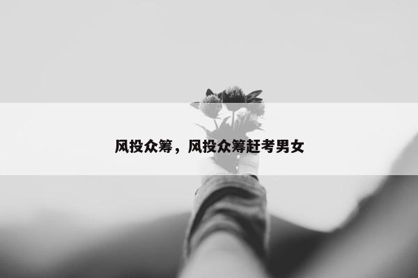 风投众筹，风投众筹赶考男女