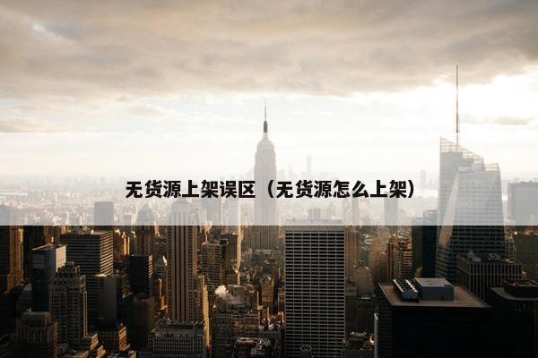 无货源上架误区（无货源怎么上架）