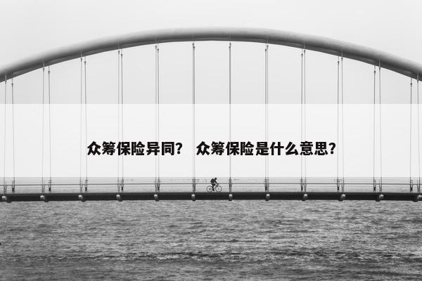 众筹保险异同？ 众筹保险是什么意思？