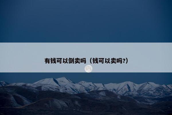 有钱可以倒卖吗（钱可以卖吗?）