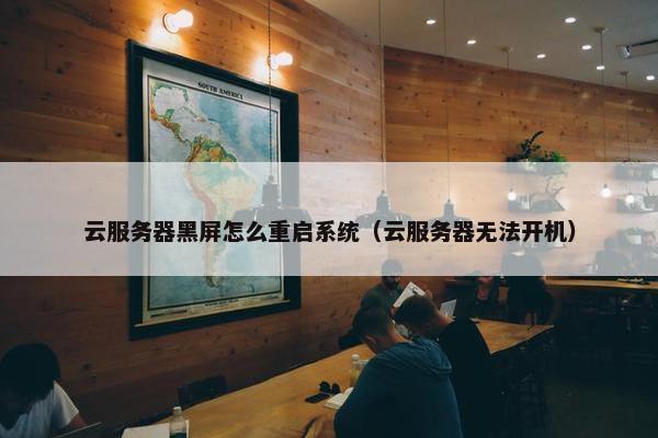 云服务器黑屏怎么重启系统（云服务器无法开机）