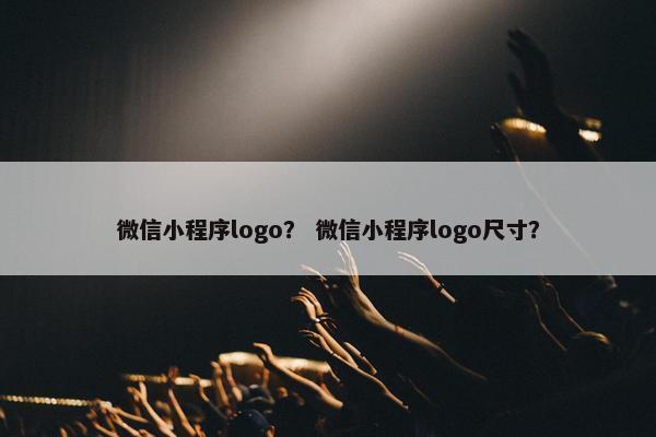 微信小程序logo？ 微信小程序logo尺寸？